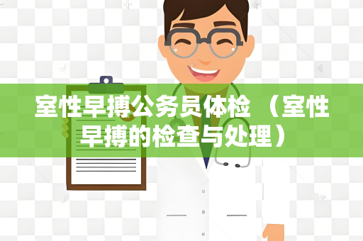 室性早搏公务员体检 （室性早搏的检查与处理）