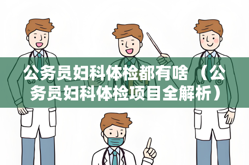 公务员妇科体检都有啥 （公务员妇科体检项目全解析）