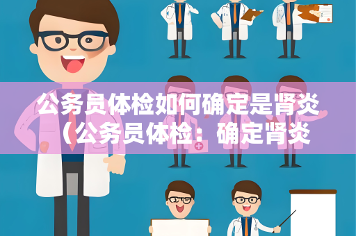 公务员体检如何确定是肾炎 （公务员体检：确定肾炎的关键检查方法）