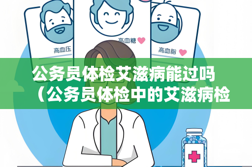 公务员体检艾滋病能过吗 （公务员体检中的艾滋病检查：必要）