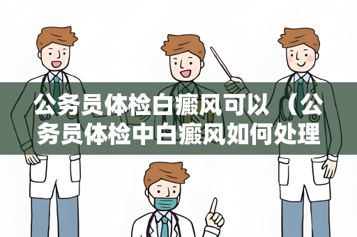 公务员体检白癜风可以 （公务员体检中白癜风如何处理？）