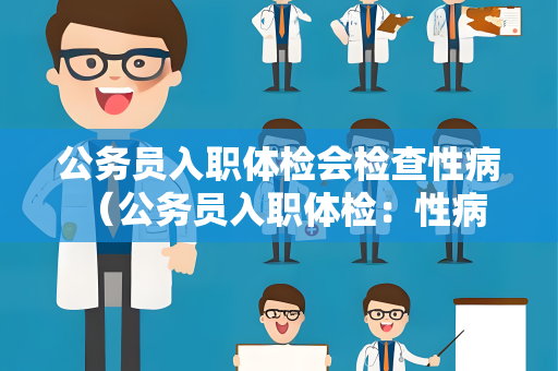 公务员入职体检会检查性病 （公务员入职体检：性病检查与身体健）