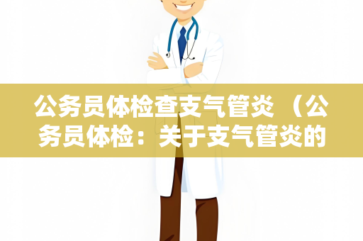 公务员体检查支气管炎 （公务员体检：关于支气管炎的一些建议）