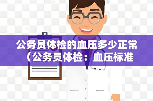 公务员体检的血压多少正常 （公务员体检：血压标准与保持方法）
