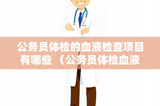 公务员体检的血液检查项目有哪些 （公务员体检血液检查项目大全）