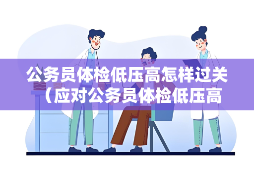公务员体检低压高怎样过关 （应对公务员体检低压高的方法）