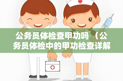 公务员体检查甲功吗 （公务员体检中的甲功检查详解）