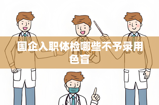 国企入职体检哪些不予录用色盲
