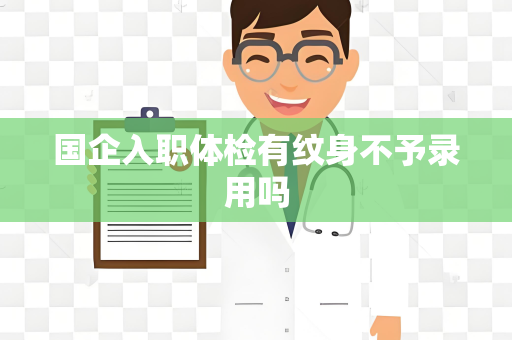 国企入职体检有纹身不予录用吗