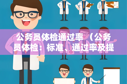 公务员体检通过率 （公务员体检：标准、通过率及提高建议）