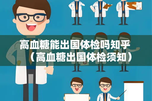 高血糖能出国体检吗知乎 (高血糖出国体检须知) 高血糖能出国体检吗知乎 (高血糖出国体检须知)