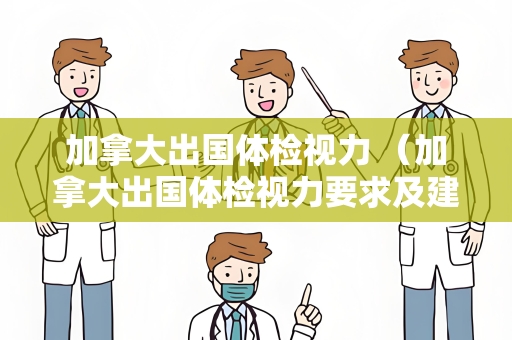 加拿大出国体检视力 （加拿大出国体检视力要求及建议）
