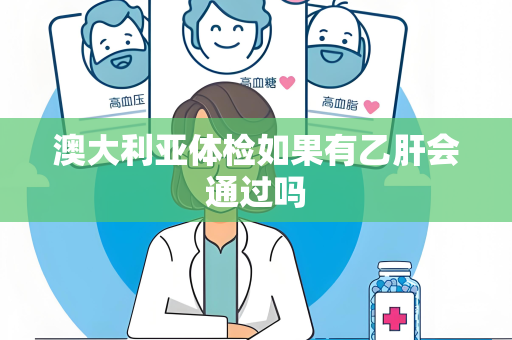 澳大利亚体检如果有乙肝会通过吗 澳大利亚体检如果有乙肝会通过吗