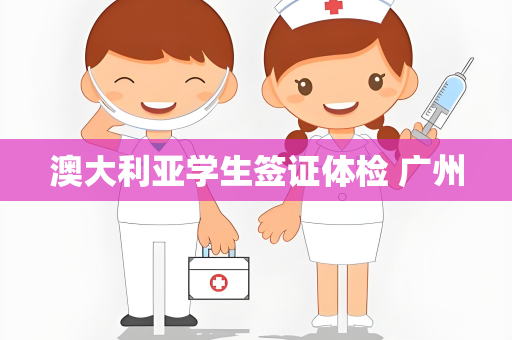 澳大利亚学生签证体检 广州