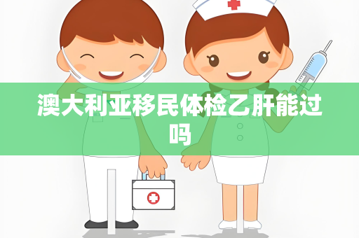 澳大利亚移民体检乙肝能过吗