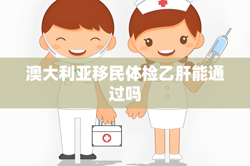 澳大利亚移民体检乙肝能通过吗
