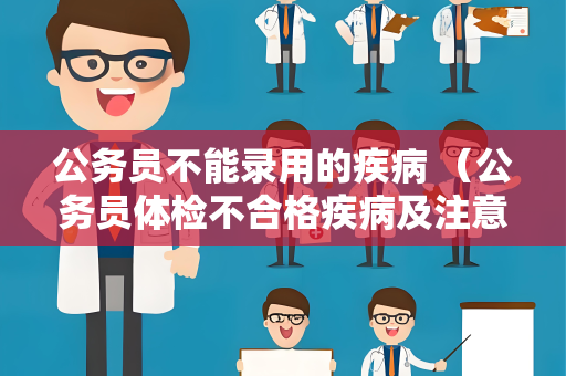 公务员不能录用的疾病 （公务员体检不合格疾病及注意事项）