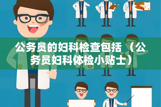 公务员的妇科检查包括 (公务员妇科体检小贴士)