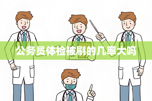 公务员体检被刷的几率大吗