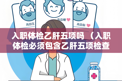 入职体检乙肝五项吗 （入职体检必须包含乙肝五项检查）