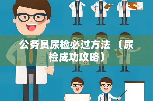 公务员尿检必过方法 （尿检成功攻略）