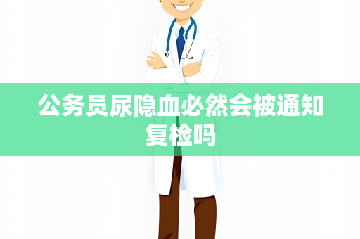 公务员尿隐血必然会被通知复检吗
