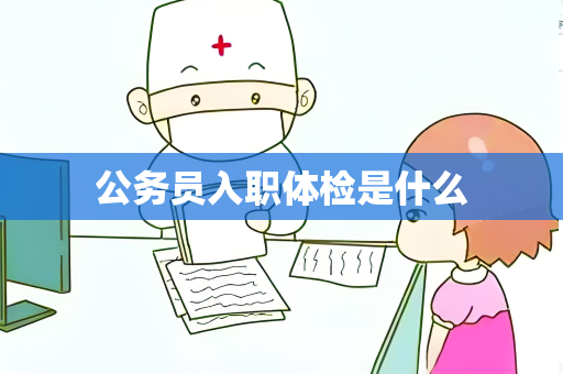 公务员入职体检是什么