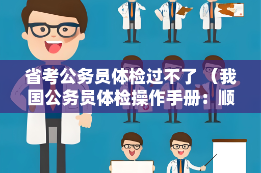省考公务员体检过不了 （我国公务员体检操作手册：顺利通过体检的关键）