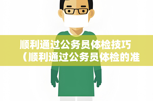 顺利通过公务员体检技巧 （顺利通过公务员体检的准备和注意事项）