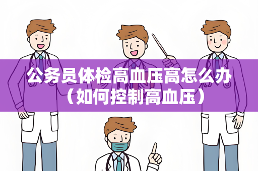 公务员体检高血压高怎么办 （如何控制高血压）
