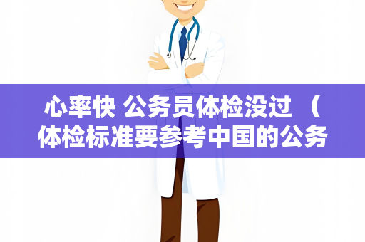 心率快 公务员体检没过 (体检标准要参考中国的公务员体检操作手册,给)