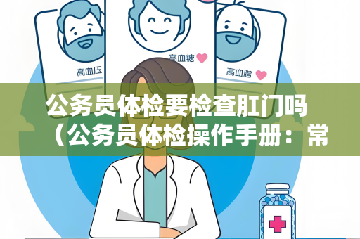 公务员体检要检查肛门吗 （公务员体检操作手册：常见问题和建议）