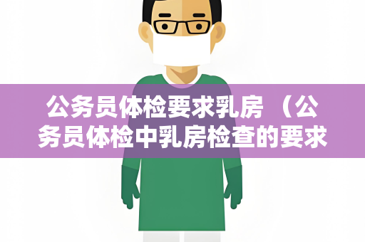 公务员体检要求乳房 (公务员体检中乳房检查的要求和建议)