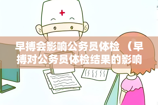 早搏会影响公务员体检 （早搏对公务员体检结果的影响）