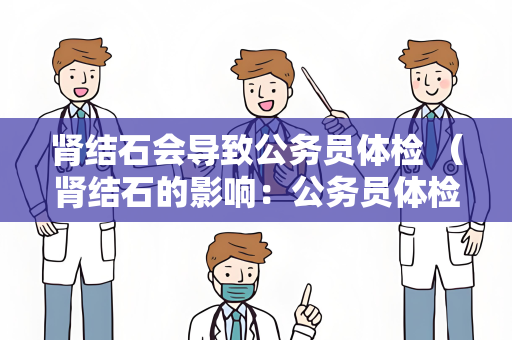 肾结石会导致公务员体检 （肾结石的影响：公务员体检注意）