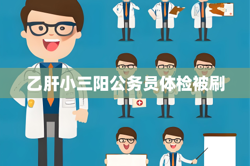 乙肝小三阳公务员体检被刷