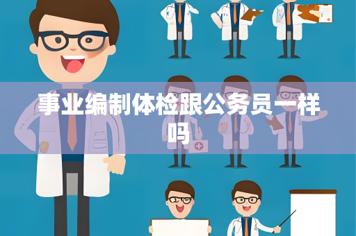 事业编制体检跟公务员一样吗