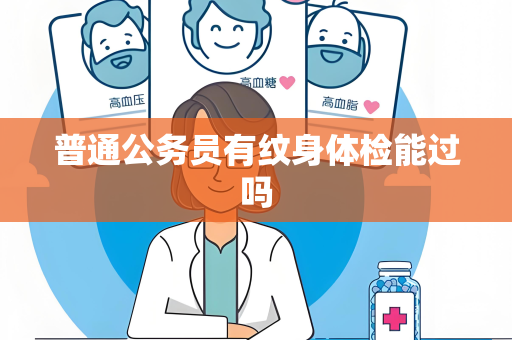 普通公务员有纹身体检能过吗