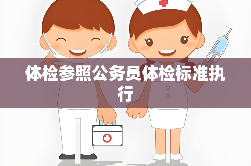 体检参照公务员体检标准执行