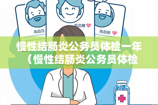 慢性结肠炎公务员体检一年 （慢性结肠炎公务员体检注意事项）