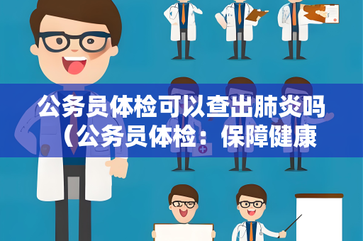 公务员体检可以查出肺炎吗 （公务员体检：保障健康，胜任工作）