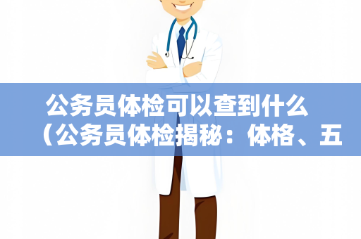 公务员体检可以查到什么 （公务员体检揭秘：体格、五官、心理、）