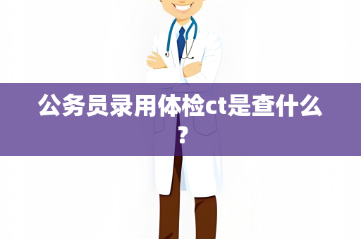 公务员录用体检ct是查什么？