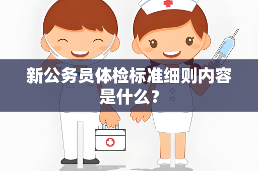 新公务员体检标准细则内容是什么？