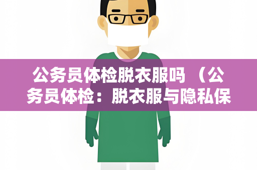 公务员体检脱衣服吗 （公务员体检：脱衣服与隐私保护）
