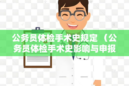 公务员体检手术史规定 （公务员体检手术史影响与申报）