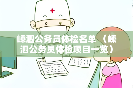 嵊泗公务员体检名单 （嵊泗公务员体检项目一览）
