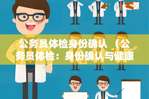 公务员体检身份确认 （公务员体检：身份确认与健康评估）
