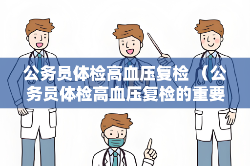 公务员体检高血压复检 （公务员体检高血压复检的重要性）