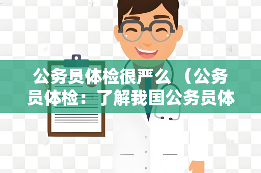 公务员体检很严么 （公务员体检：了解我国公务员体检标准）